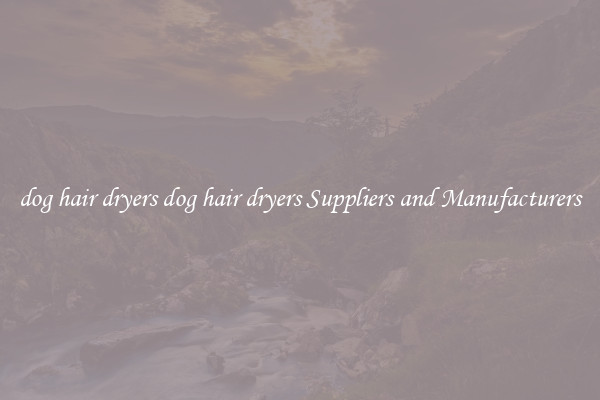dog hair dryers dog hair dryers Suppliers and Manufacturers