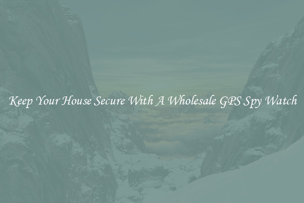 Keep Your House Secure With A Wholesale GPS Spy Watch