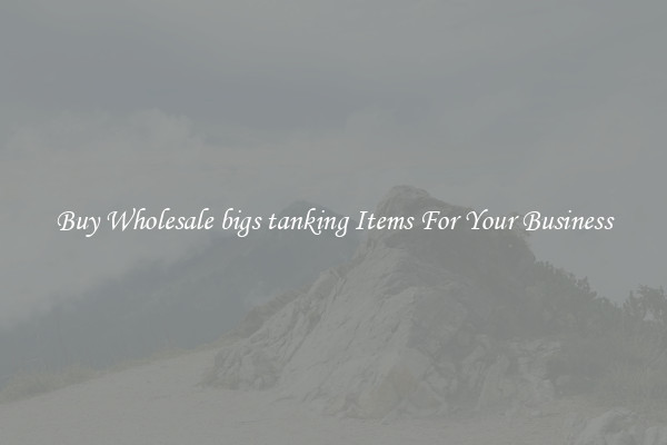 Buy Wholesale bigs tanking Items For Your Business