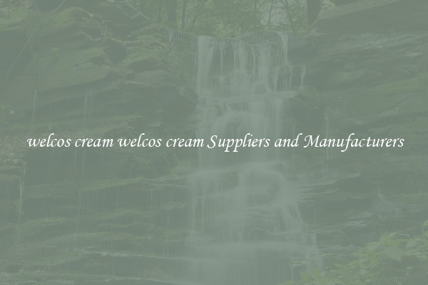 welcos cream welcos cream Suppliers and Manufacturers