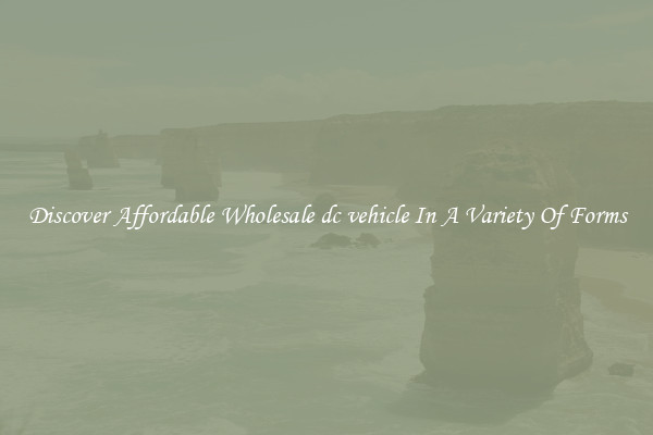Discover Affordable Wholesale dc vehicle In A Variety Of Forms