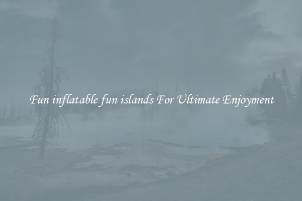Fun inflatable fun islands For Ultimate Enjoyment