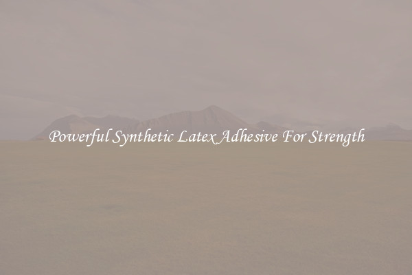 Powerful Synthetic Latex Adhesive For Strength