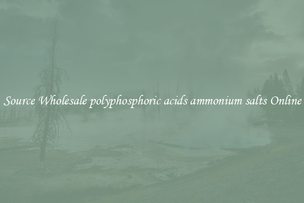 Source Wholesale polyphosphoric acids ammonium salts Online