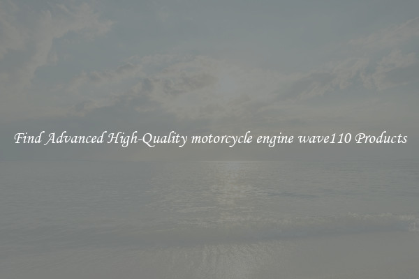 Find Advanced High-Quality motorcycle engine wave110 Products