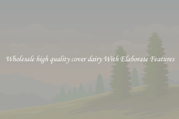 Wholesale high quality cover dairy With Elaborate Features