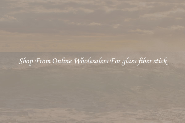 Shop From Online Wholesalers For glass fiber stick