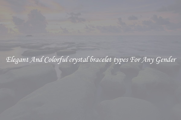 Elegant And Colorful crystal bracelet types For Any Gender