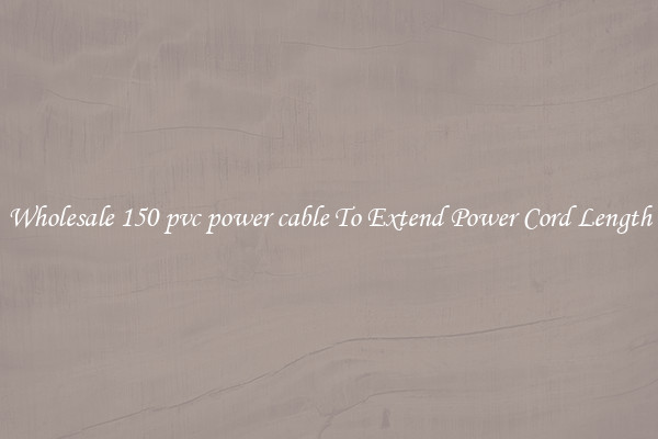 Wholesale 150 pvc power cable To Extend Power Cord Length