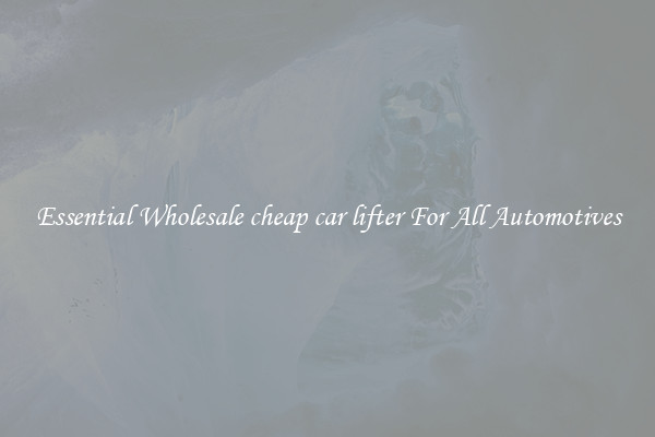 Essential Wholesale cheap car lifter For All Automotives