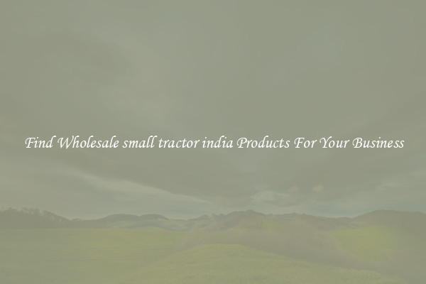 Find Wholesale small tractor india Products For Your Business