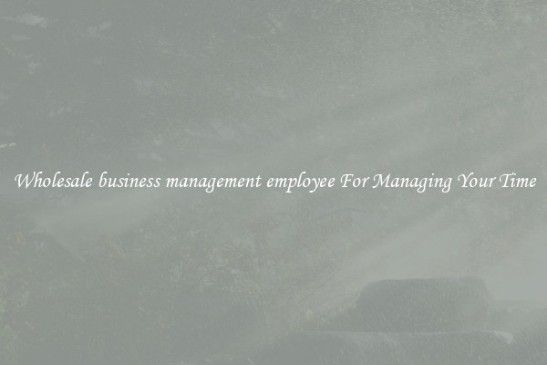 Wholesale business management employee For Managing Your Time