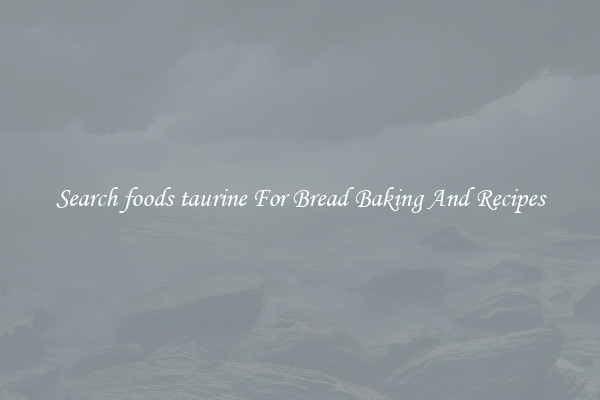 Search foods taurine For Bread Baking And Recipes