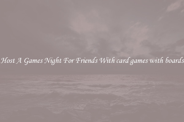 Host A Games Night For Friends With card games with boards