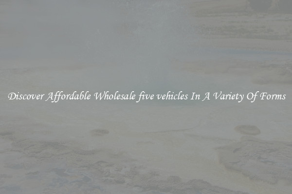 Discover Affordable Wholesale five vehicles In A Variety Of Forms
