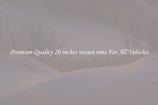 Premium-Quality 20 inches vossen rims For All Vehicles