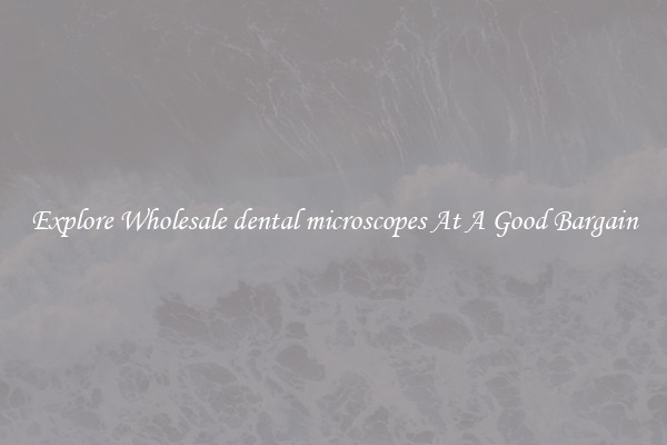 Explore Wholesale dental microscopes At A Good Bargain