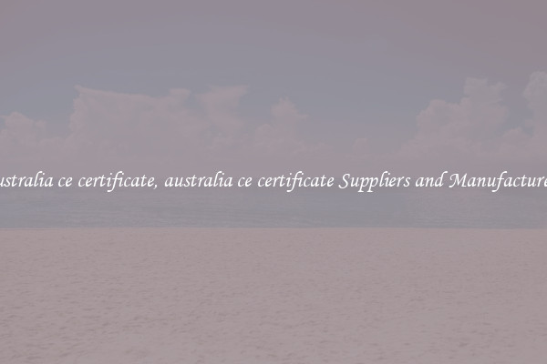 australia ce certificate, australia ce certificate Suppliers and Manufacturers
