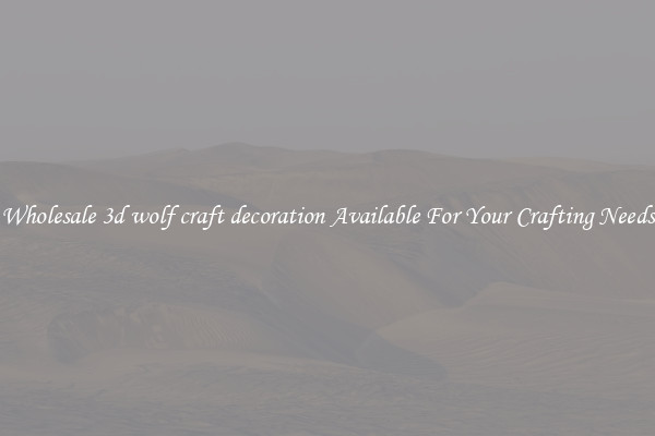 Wholesale 3d wolf craft decoration Available For Your Crafting Needs
